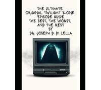 The Ultimate Original Twilight Zone Episode Guide: The Best, The Worst and the Rest