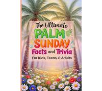 The Ultimate Palm Sunday Facts and Trivia For Kids, Teens, and Families: Explore Bible Stories About This Special Easter Season.