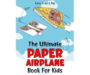 The Ultimate Paper Airplane Book For Kids: Color, Fold and Fly : Awesome Paper Planes Kits for kids