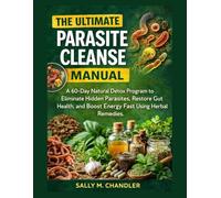 The Ultimate Parasite Cleanse Manual: A 60-Day Natural Detox Program to Eliminate Hidden Parasites, Restore Gut Health, And Boost Energy Fast Using Herbal Remedies.