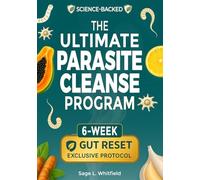 The Ultimate Parasite Cleanse Program: A 6-Week Natural At-Home Detox to Eliminate Hidden Parasites, Flatten Your Belly and Restore Lasting Vitality & Clarity-With Herbal Remedies & 15-Minute Recipes