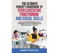 The Ultimate Parents Guidebook To Teen Executive Functioning And Social Skills (2 Books In 1): Fundamental Life Skills To Enhance Focus And Attention, Thrive In Social Settings, And Build Confidence