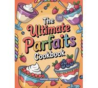 The Ultimate Parfaits Cookbook: Delicious Homemade Parfaits Recipes for Every Skill Level