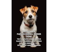 The Ultimate Parson Russell Terrier Guide: The Complete Handbook for Raising, Training, and Caring for This Energetic and Intelligent Hunting Terrier