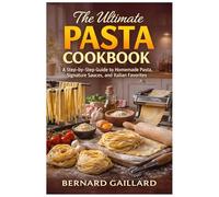 The Ultimate Pasta Cookbook: A Step-by-Step Guide to Homemade Pasta, Signature Sauces, and Italian Favorites