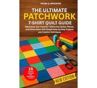 THE ULTIMATE PATCHWORK T-SHIRT QUILT GUIDE: Repurpose Your Favorite T-Shirts into Quilts, Pillows, and Home Décor with Simple Step-by-Step Projects and Creative Techniques