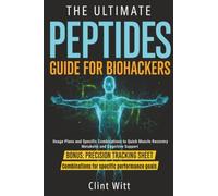 The Ultimate Peptides Guide for Biohackers: A Practical Guide with Usage Plans, Specific Combinations and Guidelines to Quick Muscle Recovery, Metabolic and Cognitive Support
