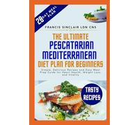 The Ultimate Pescatarian Mediterranean Diet Plan for Beginners: Simple, Delicious Recipes and Easy Meal Prep Guide for Heart Health, Weight Loss, and Vitality