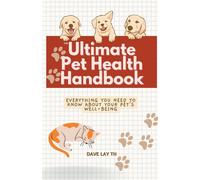 The Ultimate Pet Health Handbook - Everything You Need To Know About Your Pet's Well-Being