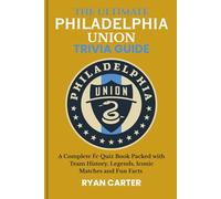 The Ultimate PHILADELPHIA UNION TRIVIA GUIDE: A Complete FC Quiz Book Packed with Team History, Legends, Iconic Matches and Fun Facts