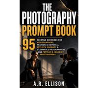 The Ultimate Photography Prompt Book: 95 Creative Exercises for Videographers, Fashion & Editorial Stylists, Product & E-Commerce Photographers, and Portrait & Headshot Photographers