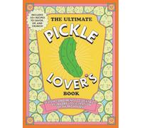 The Ultimate Pickle Lover's Book: From Condiment to Cocktail-a Flavorful Celebration of the Mighty Dill