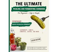 The Ultimate Pickling and Fermenting Cookbook for Beginners: 100+ Safe & Simple Recipes | Quick Pickles, Small-Batch Kimchi, Sauerkraut, Kombucha, Fermented Sauces & More