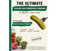 The Ultimate Pickling and Fermenting Cookbook for Beginners: 100+ Safe & Simple Recipes | Quick Pickles, Small-Batch Kimchi, Sauerkraut, Kombucha, Fermented Sauces & More