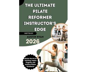 THE ULTIMATE PILATE REFORMER INSTRUCTOR’S EDGE: Master the Art of Teaching, Inspire Progress, and Achieve Pilates Excellence