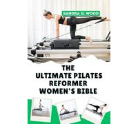 THE ULTIMATE PILATES REFORMER WOMEN’S BIBLE: Tone, Strengthen, and Sculpt Your Body with Proven Reformer Workouts for Core Power, Flexibility, and Feminine Strength