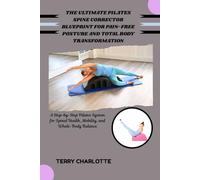 THE ULTIMATE PILATES SPINE CORRECTOR BLUEPRINT FOR PAIN-FREE POSTURE AND TOTAL BODY TRANSFORMATION: A Step-by-Step Pilates System for Spinal Health, Mobility, and Whole-Body Balance