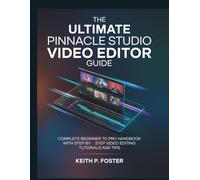 The Ultimate Pinnacle Studio Video Editor Guide: Complete Beginner to Pro Handbook with Step by Step Video Editing Tutorials and Tips