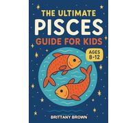 The Ultimate Pisces Guide for Kids: A Magical Zodiac Chapter Book for Kids Aged 8-12