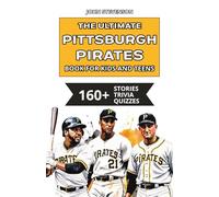 The Ultimate Pittsburgh Pirates Book For Kids And Teens: 160+ Fun, Surprising, And Educational Stories And Trivia Quizzes About Players And History