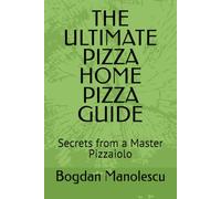 THE ULTIMATE PIZZA HOME PIZZA GUIDE: Secrets from a Master Pizzaiolo