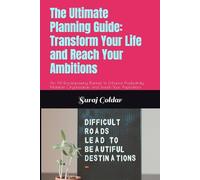 The Ultimate Planning Guide: Transform Your Life and Reach Your Ambitions: An All-Encompassing Planner to Enhance Productivity, Maintain Organization, and Smash Your Aspirations