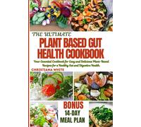The Ultimate Plant Based Gut Health Cookbook: Your Essential Cookbook For Easy And Delicious Plant-Based Recipes For A Healthy Gut And Digestive Health. (Gut Wellness Collection By Christiana White)