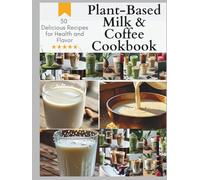 The Ultimate Plant-Based Milk & Coffee Cookbook: 50 Delicious Recipes for Health and Flavor