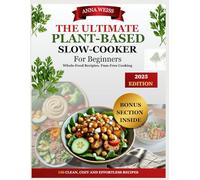 THE ULTIMATE PLANT-BASED SLOW COOKER COOKBOOK FOR BEGINNERS-2025: 150 Whole-Food Recipies for Effortless,Flavour-Packed Meals and Includes a 30-Day Meal plan and Bonus High-Protein Vegan Prep Guide