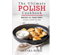 The Ultimate Polish Cookbook: Master 111 Traditional Dishes From Poland