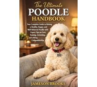 The Ultimate Poodle Handbook: Your Complete Guide to Raising a Healthy, Happy, and Well-Behaved Poodle with Expert Tips on Care, Training, Grooming, and Lifelong Companionship.