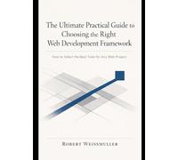 The Ultimate Practical Guide to Choosing the Right Web Development Framework: How to Select the Best Tools for Any Web Project