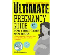 The Ultimate Pregnancy Guide for First-Time Mothers: Everything You Need to Know for a Healthy, Stress-Free Pregnancy