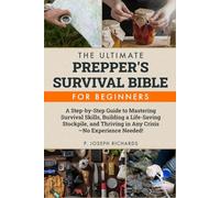 The Ultimate Prepper's Survival Bible for Beginners: A Step-by-Step Guide to Mastering Survival Skills, Building a Life-Saving Stockpile, and Thriving in Any Crisis-No Experience Needed!