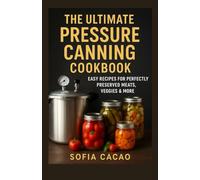 The Ultimate Pressure Canning Cookbook: Easy Recipes for Perfectly Preserved Meats, Veggies & More