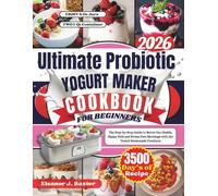 THE ULTIMATE PROBIOTIC YOGURT MAKER RECIPE BOOK: The Step-by-Step Guide to Better Gut Health, Happy Kids and Stress-Free Mornings with 250 Tested Homemade Creations