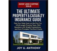 The Ultimate Property & Casualty Insurance Guide: Pass Your State Exam on the First Try: 6 Full-Length Practice Tests, 300+ Questions with Simple Explanations, and Core Principles That Don't Expire