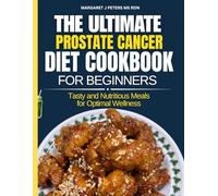 The Ultimate Prostate Cancer Diet Cookbook For Beginners: Tasty and Nutritious Meals for Optimal Wellness