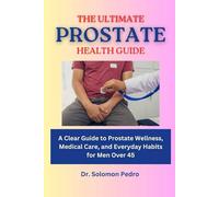 The Ultimate Prostate Health Guide: A Clear Guide to Prostate Wellness, Medical Care, and Everyday Habits for Men Over 45