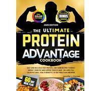 The Ultimate Protein Advantage Cookbook: Easy and Delicious High-Protein, Low-Carb Recipes to Boost Energy, Burn Fat and Support Muscle Gain - Includes Full Color Pictures, Health Benefits, 60-Day Mea