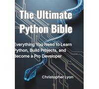 The Ultimate Python Bible: Everything You Need to Learn Python, Build Projects, and Become a Pro Developer