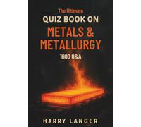 The Ultimate Quiz Book on Metals & Metallurgy - 1600 Q&A: A Learning Companion for Students and Science Enthusiasts