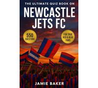 The Ultimate Quiz Book on Newcastle Jets FC: 550 multiple-choice questions covering the club’s history, players, legends, matches, records, ... provided after every 50-Question Block