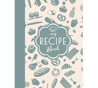 The Ultimate Recipe Journal: Organize, Create, and Preserve Your Favorite Recipes | A Personal Cookbook for Home Chefs, Food Lovers, and Culinary Adventures