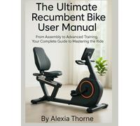 The Ultimate Recumbent Exercise Bike User Manual: From Assembly to Advanced Training, Your Complete Guide to Mastering the Ride