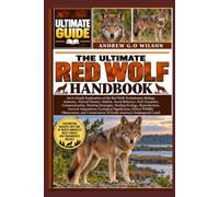 THE ULTIMATE RED WOLF HANDBOOK: An In-Depth Exploration of the Red Wolf: Evolutionary Biology, Anatomy, Natural History, Habitat, Social Behavior, ... Ecology, Reproduction, Survival Adaptations