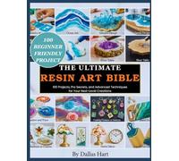 THE ULTIMATE RESIN ART BIBLE: 100 Projects, Pro Secrets, and Advanced Techniques for Your Next-Level Creations