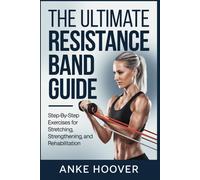 The Ultimate Resistance Band Guide: Step-By-Step Exercises For Stretching, Strengthening, And Rehabilitation
