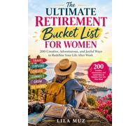 The Ultimate Retirement Bucket List for Women: 200 Creative, Adventurous, and Joyful Ways to Redefine Your Life After Work