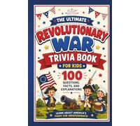 The Ultimate Revolutionary War Trivia Book for Kids: An Educational American History Quiz Book with 100 Questions, Facts, and Explanations